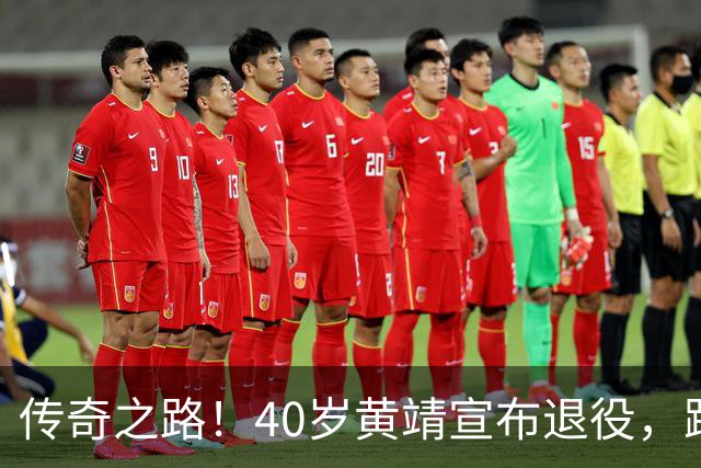 传奇之路！40岁黄靖宣布退役，跨越22年辉煌生涯落幕