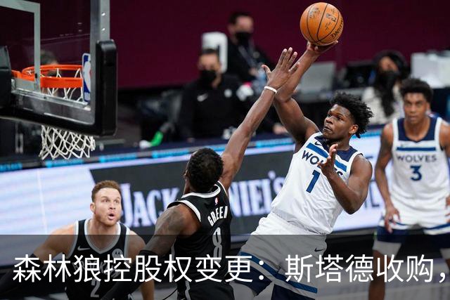 森林狼控股权变更：斯塔德收购，罗德里格斯继续参与